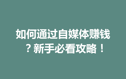 如何通过自媒体赚钱?新手必看攻略!