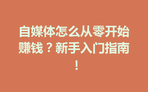自媒体怎么从零开始赚钱？新手入门指南！