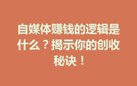 自媒体赚钱的逻辑是什么?揭示你的创收秘诀!