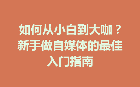 如何从小白到大咖?新手做自媒体的最佳入门指南