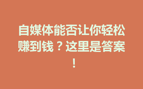 自媒体能否让你轻松赚到钱?这里是答案!