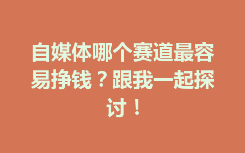 自媒体哪个赛道最容易挣钱？跟我一起探讨！