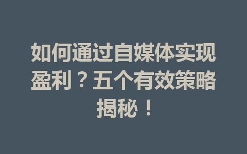 如何通过自媒体实现盈利?五个有效策略揭秘!