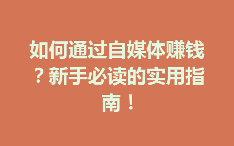 如何通过自媒体赚钱?新手必读的实用指南!