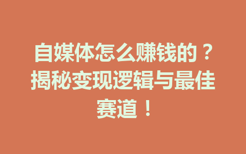 自媒体怎么赚钱的?揭秘变现逻辑与最佳赛道!