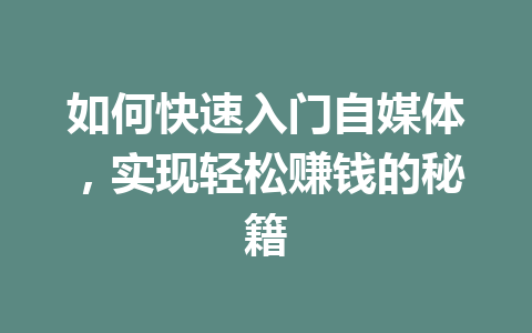 如何快速入门自媒体，实现轻松赚钱的秘籍