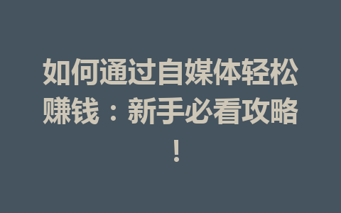 如何通过自媒体轻松赚钱:新手必看攻略!