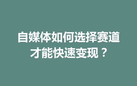 自媒体如何选择赛道才能快速变现?