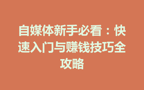 自媒体新手必看:快速入门与赚钱技巧全攻略