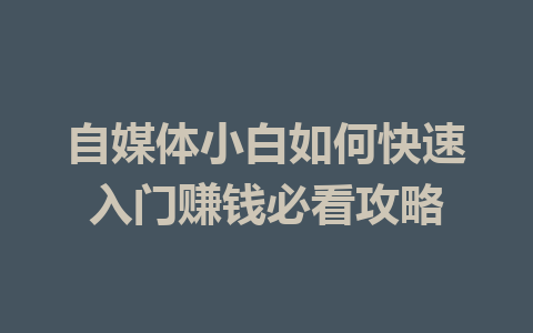 自媒体小白如何快速入门赚钱必看攻略