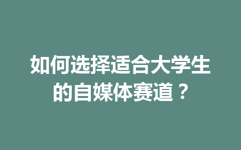 如何选择适合大学生的自媒体赛道?