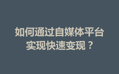 如何通过自媒体平台实现快速变现?
