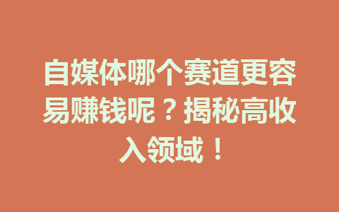 自媒体哪个赛道更容易赚钱呢?揭秘高收入领域!