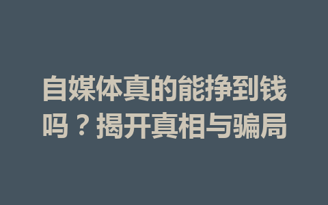 自媒体真的能挣到钱吗?揭开真相与骗局