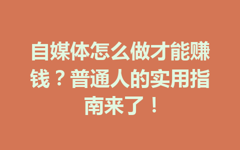 自媒体怎么做才能赚钱?普通人的实用指南来了!