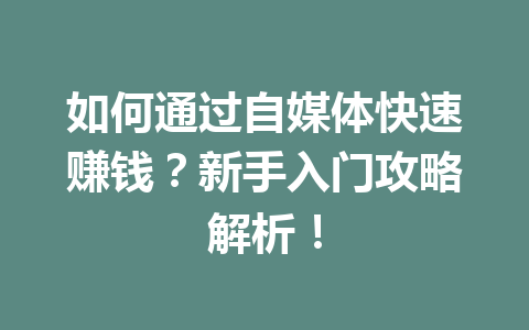 如何通过自媒体快速赚钱?新手入门攻略解析!