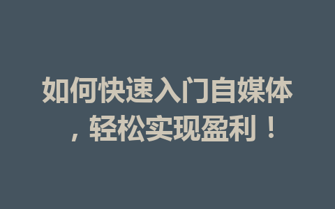 如何快速入门自媒体，轻松实现盈利！