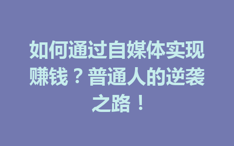如何通过自媒体实现赚钱?普通人的逆袭之路!