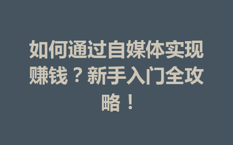 如何通过自媒体实现赚钱？新手入门全攻略！