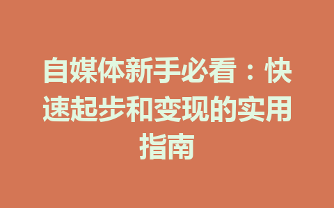 自媒体新手必看：快速起步和变现的实用指南