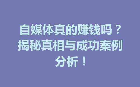 自媒体真的赚钱吗？揭秘真相与成功案例分析！