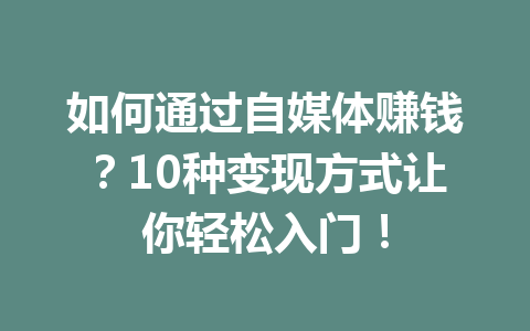 如何通过自媒体赚钱?10种变现方式让你轻松入门!