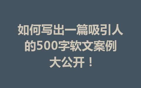 如何写出一篇吸引人的500字软文案例大公开!