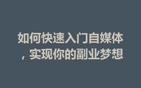 如何快速入门自媒体，实现你的副业梦想
