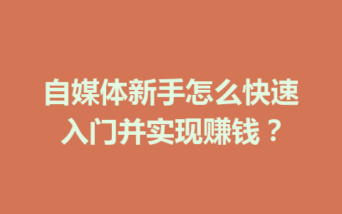 自媒体新手怎么快速入门并实现赚钱？