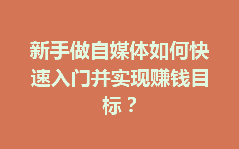 新手做自媒体如何快速入门并实现赚钱目标？