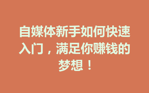 自媒体新手如何快速入门，满足你赚钱的梦想！