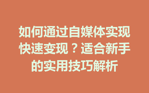 如何通过自媒体实现快速变现?适合新手的实用技巧解析
