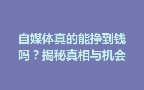 自媒体真的能挣到钱吗?揭秘真相与机会
