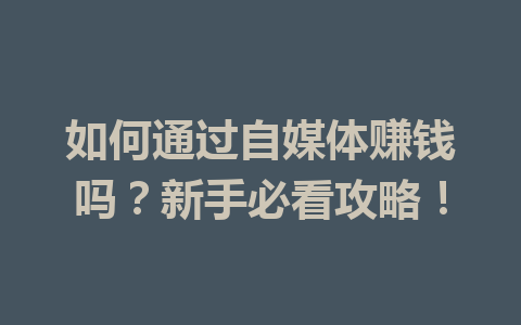 如何通过自媒体赚钱吗?新手必看攻略!
