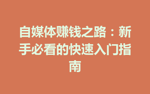 自媒体赚钱之路：新手必看的快速入门指南