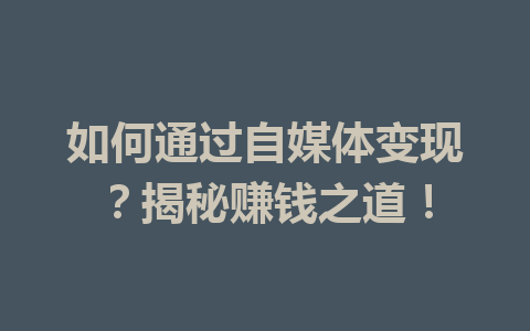 如何通过自媒体变现?揭秘赚钱之道!