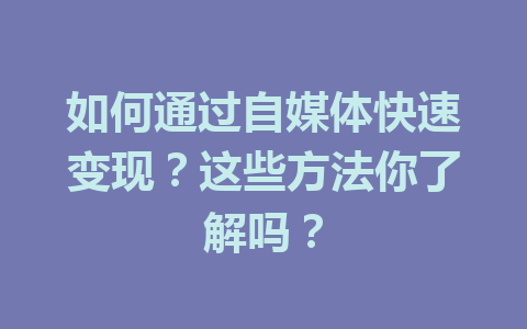 如何通过自媒体快速变现？这些方法你了解吗？