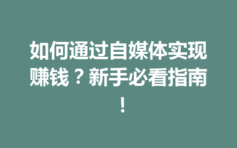 如何通过自媒体实现赚钱?新手必看指南!