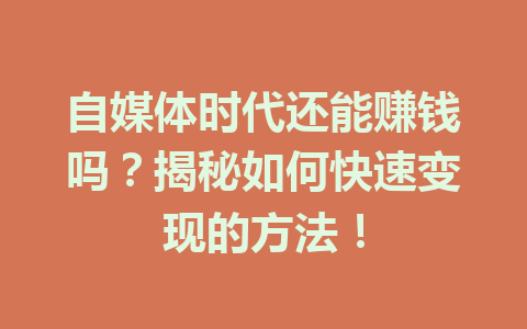 自媒体时代还能赚钱吗?揭秘如何快速变现的方法!