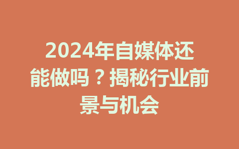 2024年自媒体还能做吗?揭秘行业前景与机会