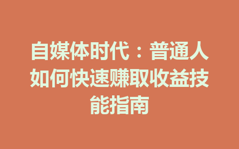 自媒体时代:普通人如何快速赚取收益技能指南