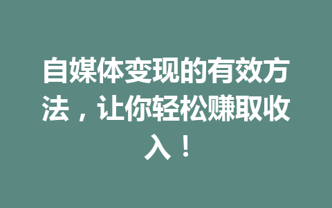 自媒体变现的有效方法，让你轻松赚取收入！