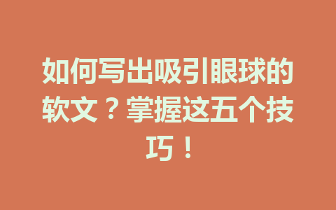 如何写出吸引眼球的软文?掌握这五个技巧!