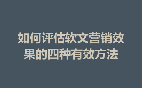 如何评估软文营销效果的四种有效方法