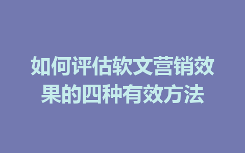 如何评估软文营销效果的四种有效方法