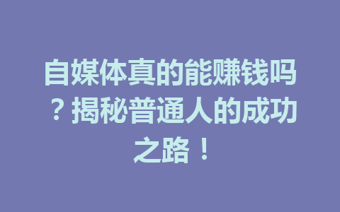 自媒体真的能赚钱吗?揭秘普通人的成功之路!