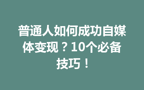 普通人如何成功自媒体变现?10个必备技巧!