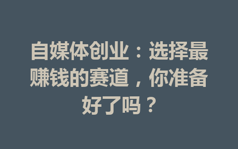 自媒体创业:选择最赚钱的赛道,你准备好了吗?