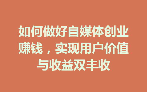 如何做好自媒体创业赚钱,实现用户价值与收益双丰收