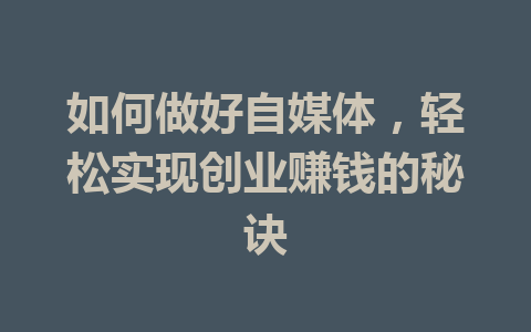 如何做好自媒体,轻松实现创业赚钱的秘诀